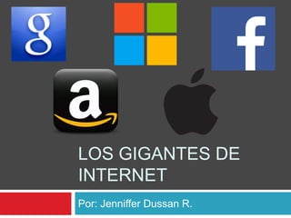 LOS GIGANTES DE
INTERNET
Por: Jenniffer Dussan R.
 