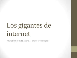 Los gigantes de
internet
Presentado por: Maria Teresa Bocanegra
 
