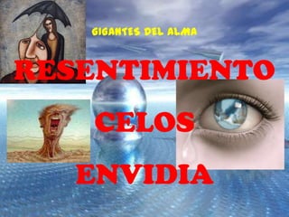 GIGANTES DEL ALMA


RESENTIMIENTO
    CELOS
   ENVIDIA
 