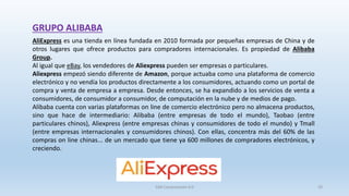GRUPO ALIBABA
AliExpress es una tienda en línea fundada en 2010 formada por pequeñas empresas de China y de
otros lugares ...