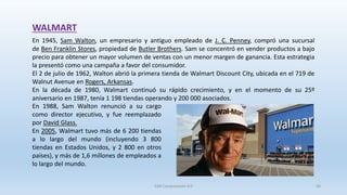 WALMART
En 1945, Sam Walton, un empresario y antiguo empleado de J. C. Penney, compró una sucursal
de Ben Franklin Stores,...