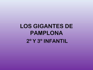 LOS GIGANTES DE 
PAMPLONA 
2º Y 3º INFANTIL 
 