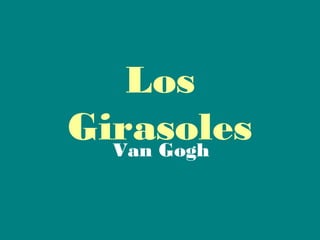 Los
Girasoles
  Van Gogh
 