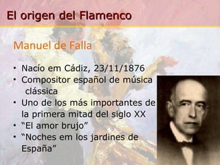 Manuel de Falla Nacío em Cádiz, 23/11/1876 Compositor español de música clássica Uno de los más importantes de  la primera mitad del siglo XX “ E l a m o r   b r u j o ” “ N o c he s   e m   l os   j a r d i n e s   de   Es p a ña ” 