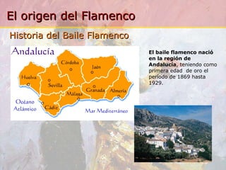 El baile flamenco nació en la región de Andalucía , teniendo como primera edad  de oro el período de 1869 hasta 1929. Historia del Baile Flamenco 