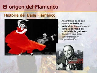 Al contrario de lo que parece,  el baile es individual  teniendo como compás  el ritmo del sonido de la guitarra . Requiere una gran concentración y improvisación. Historia del Baile Flamenco 