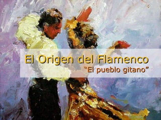 El Origen  del Flamenco “ El pueblo gitano” 