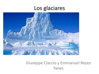 Los glaciares
Giuseppe Ciaccio y Emmanuel Reyes
Yanes
 