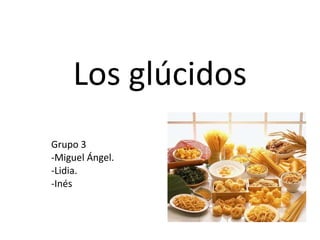 Los glúcidos Grupo 3 -Miguel Ángel. -Lidia. -Inés 