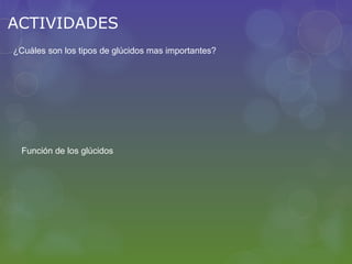 ACTIVIDADES
¿Cuáles son los tipos de glúcidos mas importantes?




  Función de los glúcidos
 