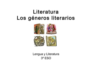 Literatura
Los géneros literarios




      Lengua y Literatura
           3º ESO
 