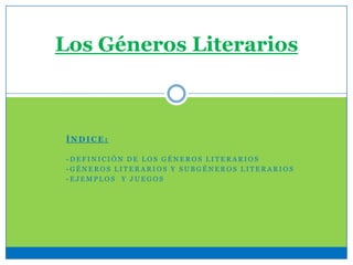 Los Géneros Literarios



ÍNDICE:

-DEFINICIÓN DE LOS GÉNEROS LITERARIOS
-GÉNEROS LITERARIOS Y SUBGÉNEROS LITERARIOS
-EJEMPLOS Y JUEGOS
 