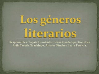 Los géneros

literarios
Responsables: Zapata Hernández Ileana Guadalupe, González
Ávila Yaneth Guadalupe, Álvarez Sánchez Laura Patricia.

 