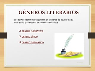 Los textos literarios se agrupan en géneros de acuerdo a su
contenido y a la forma en que están escritos.
 GÉNERO NARRATIVO
 GÉNERO LÍRICO
 GÉNERO DRAMÁTICO
Fuente imagen
GÉNEROS LITERARIOS
 
