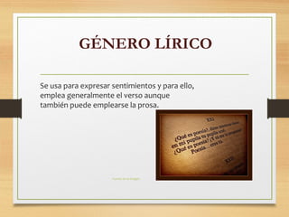 GÉNERO LÍRICO
Se usa para expresar sentimientos y para ello,
emplea generalmente el verso aunque
también puede emplearse la prosa.
Fuente de la imagen
 