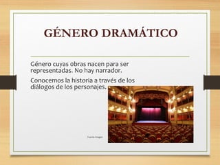 GÉNERO DRAMÁTICO
Género cuyas 0bras nacen para ser
representadas. No hay narrador.
Conocemos la historia a través de los
diálogos de los personajes.
Fuente imagen
 