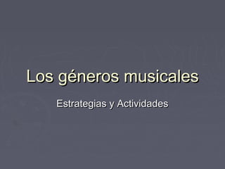Los géneros musicalesLos géneros musicales
Estrategias y ActividadesEstrategias y Actividades
 