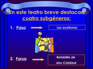 En este teatro breve destacan  cuatro subgéneros: Paso 2.  Farsa Las aceitunas Retablillo de  don Cristóbal 