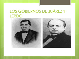 LOS GOBIERNOS DE JUÁREZ Y
LERDO

 
