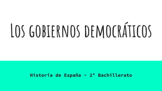 Los gobiernos democráticos
Historia de España - 2º Bachillerato
 