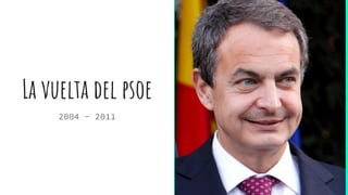 La vuelta del psoe
2004 - 2011
 