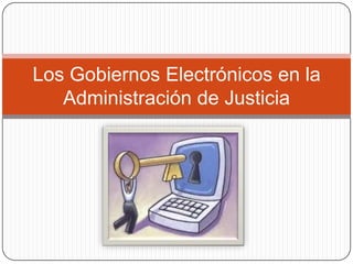Los Gobiernos Electrónicos en la
Administración de Justicia
 