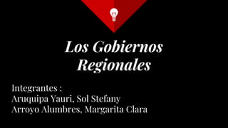 Los Gobiernos
Regionales
Integrantes :
Aruquipa Yauri, Sol Stefany
Arroyo Alumbres, Margarita Clara
 