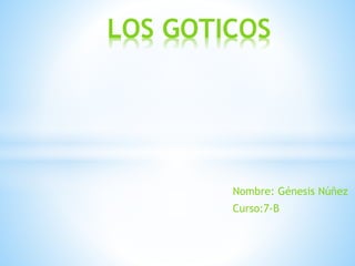LOS GOTICOS 
Nombre: Génesis Núñez 
Curso:7-B 
 