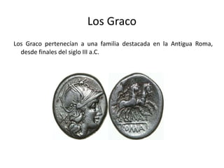 Los Graco Los Graco pertenecían a una familia destacada en la Antigua Roma, desde finales del siglo III a.C.  