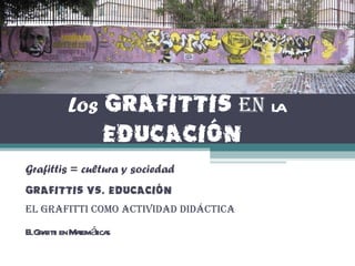 Los   Grafittis   en   la  Educación   Grafittis = cultura y sociedad Grafittis Vs. Educación El Grafitti como actividad didáctica El Grafitti en Matemáticas 