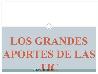 LOS GRANDES
APORTES DE LAS
TICJULIAN TORRES
 