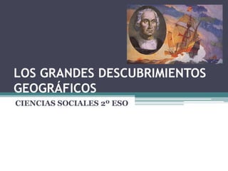LOS GRANDES DESCUBRIMIENTOS
GEOGRÁFICOS
CIENCIAS SOCIALES 2º ESO
 