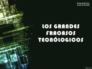 Presentado Por:
Paola B.Castillo

LOS GRANDES
FRACASOS
TECNÓLOGICOS

 