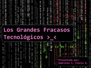 Los Grandes Fracasos
Tecnológicos >_<

Presentado por:
Gabriela I. Flores R.

 