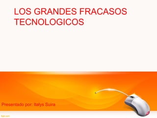 LOS GRANDES FRACASOS
TECNOLOGICOS

Presentado por: Italys Suira

 