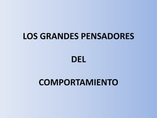 LOS GRANDES PENSADORES DELCOMPORTAMIENTO 