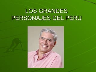 LOS GRANDES
PERSONAJES DEL PERU
 