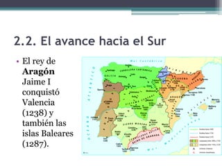 2.2. El avance hacia el Sur
• El rey de
  Aragón
  Jaime I
  conquistó
  Valencia
  (1238) y
  también las
  islas Baleares
  (1287).
 