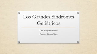 Los Grandes Síndromes
Geriátricos
Dra. Margoth Barrera
Geriatra Gerontóloga
 