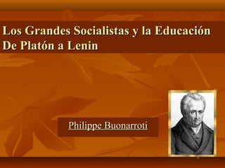 Los Grandes Socialistas y la Educación
De Platón a Lenin




            Philippe Buonarroti
 