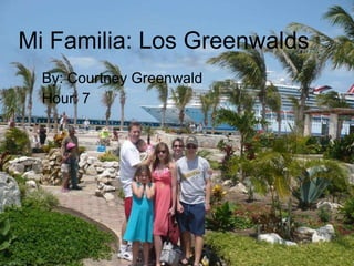 Mi Familia: Los Greenwalds By: Courtney Greenwald Hour: 7 