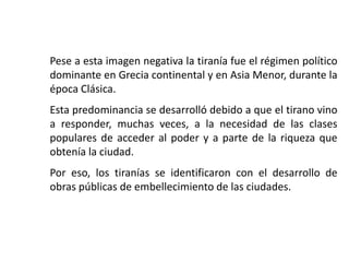 3.3 Las tiraníasPara Aristóteles, la tiranía era “una monarquía que ejerce un poder despótico sobre la sociedad política”. Era una forma viciada de monarquía.