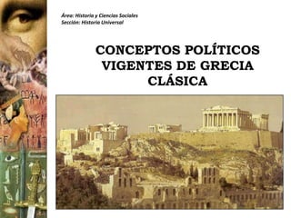 Área: Historia y Ciencias Sociales Sección: Historia Universal CONCEPTOS POLÍTICOS VIGENTES DE GRECIA CLÁSICA 
