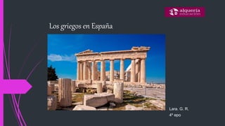 Los griegos en España
Lara. G. R.
4º epo
 