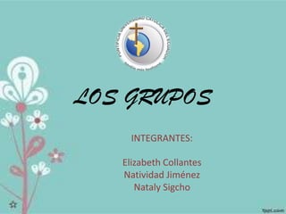 LOS GRUPOS
INTEGRANTES:
Elizabeth Collantes
Natividad Jiménez
Nataly Sigcho
 