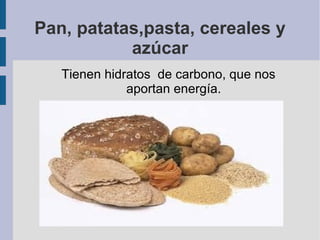 Pan, patatas,pasta, cereales y
azúcar
Tienen hidratos de carbono, que nos
aportan energía.
 