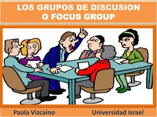 LOS GRUPOS DE DISCUSION O FOCUS GROUP Paola Vizcaíno 			Universidad Israel 