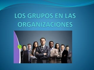 Los grupos en las organizaciones | PPTX