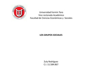 Universidad Fermín Toro
Vice rectorado Académico
Facultad de Ciencias Económicas y Sociales

LOS GRUPOS SOCIALES

Zuly Rodríguez
C.I. 11.584.867

 