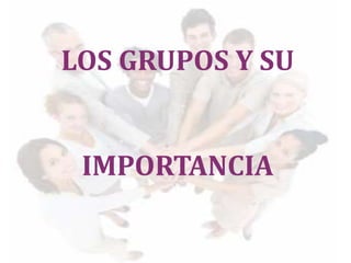 LOS GRUPOS Y SU
IMPORTANCIA
 